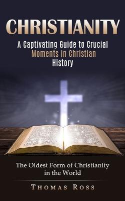 Christianity: A Captivating Guide to Crucial Moments in Christian History (The Oldest Form of Christianity in the World) - Thomas Ross - cover