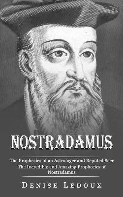 Nostradamus: The Prophesies of an Astrologer and Reputed Seer (The Incredible and Amazing Prophecies of Nostradamus) - Denise LeDoux - cover