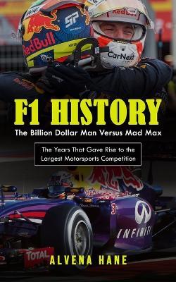 F1 History: The Billion Dollar Man Versus Mad Max (The Years That Gave Rise to the Largest Motorsports Competition) - Alvena Hane - cover