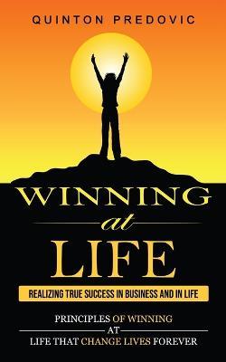 Winning at Life: Realizing True Success in Business and in Life (Principles of Winning at Life That Change Lives Forever) - Quinton Predovic - cover