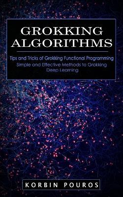 Grokking Algorithms: Tips and Tricks of Grokking Functional Programming (Simple and Effective Methods to Grokking Deep Learning) - Korbin Pouros - cover