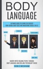 Body Language: Ultimate Guide To Learn The Secrets Non-verbal Body Cues And Mastering Social Skills (Master Speed Reading People Through Body Language Analysis And Psychology Tricks)