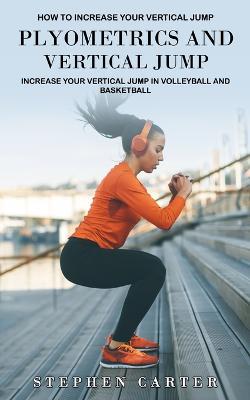 Plyometrics and Vertical Jump: How to Increase Your Vertical Jump (Increase Your Vertical Jump in Volleyball and Basketball) - Stephen Carter - cover