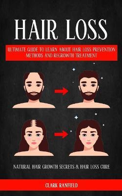 Hair Loss: Ultimate Guide To Learn About Hair Loss Prevention Methods And Regrowth Treatment (Natural Hair Growth Secrets & Hair Loss Cure) - Clark Ranfield - cover