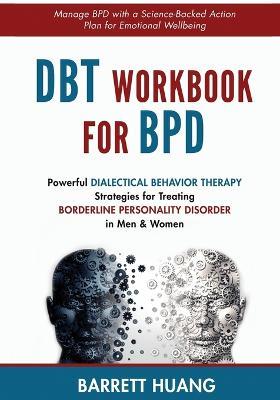DBT Workbook For BPD: Powerful Dialectical Behavior Therapy Strategies for Treating Borderline Personality Disorder in Men & Women Manage BPD with a Science-Backed Action Plan for Emotional Wellbeing - Barrett Huang - cover
