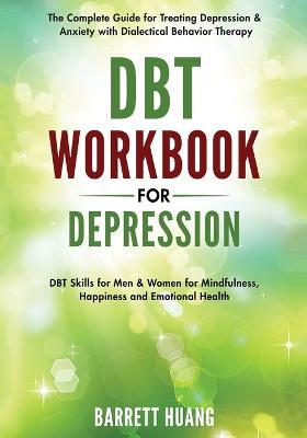 DBT Workbook for Depression: The Complete Guide for Treating Depression & Anxiety with Dialectical Behavior Therapy DBT Skills for Men & Women for Mindfulness, Happiness and Emotional Health - Barrett Huang - cover