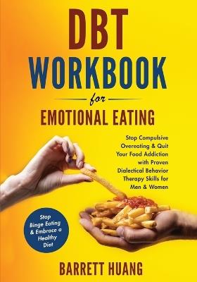 DBT Workbook For Emotional Eating: Stop Compulsive Overeating & Quit Your Food Addiction with Proven Dialectical Behavior Therapy Skills for Men & Women Stop Binge Eating & Embrace a Healthy Diet - Barrett Huang - cover