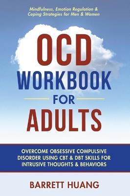 OCD Workbook for Adults: Overcome Obsessive Compulsive Disorder Using CBT & DBT Skills for Disruptive Thoughts & Behaviors Mindfulness, Emotion Regulation & Self-Help Exercises for Men & Women - Barrett Huang - cover