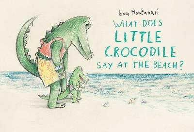 What Does Little Crocodile Say At The Beach? - Eva Montanari - cover