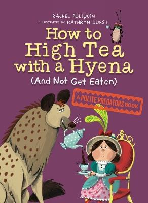 How To High Tea With A Hyena (and Not Get Eaten): A Polite Predators Book - Rachel Poliquin,Kathryn Durst - cover