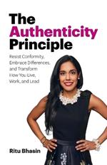 The Authenticity Principle: Resist Conformity, Embrace Differences, and Transform How You Live, Work, and Lead