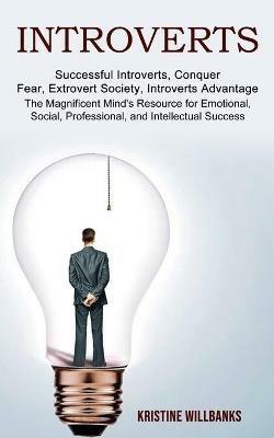 Introverts: The Magnificent Mind's Resource for Emotional, Social, Professional, and Intellectual Success (Successful Introverts, Conquer Fear, Extrovert Society, Introverts Advantage) - Kristine Willbanks - cover