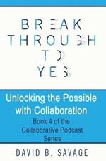 Break Through To Yes: Unlocking the Possible with Collaboration