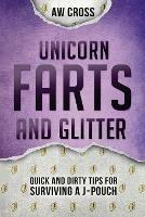 Unicorn Farts and Glitter: Quick and Dirty Tips for Surviving a J-Pouch - Aw Cross - cover