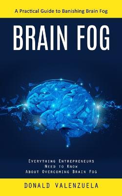 Brain Fog: A Practical Guide to Banishing Brain Fog (Everything Entrepreneurs Need to Know About Overcoming Brain Fog) - Donald Valenzuela - cover