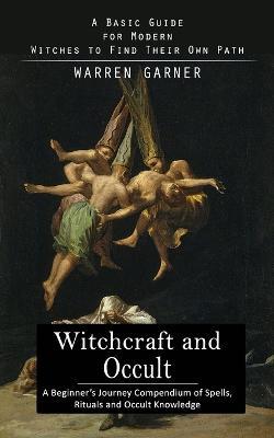 Witchcraft and Occult: A Basic Guide for Modern Witches to Find Their Own Path (A Beginner's Journey Compendium of Spells, Rituals and Occult Knowledge) - Warren Garner - cover