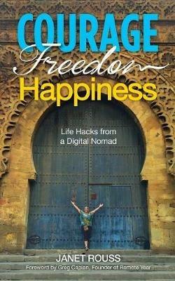 Courage Freedom Happiness: Life Hacks from a Digital Nomad - Janet Rouss - cover