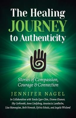 The Healing Journey to Authenticity: Stories of Compassion, Courage & Connection - Jennifer Nagel - cover