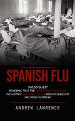 Spanish Flu: The Deadliest Pandemic That the Human Race Has Faced (The History and Legacy of the World's Deadliest Influenza Outbreak)