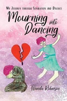 Mourning Into Dancing: My Journey through Separation and Divorce - Wanda Robinson - cover