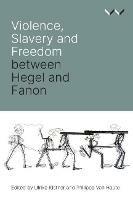 Violence, Slavery and Freedom between Hegel and Fanon - Ulrike Kistner,Philippe Haute,Robert Bernasconi - cover