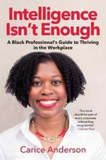 Intelligence Isn't Enough: A Black Professional's Guide to Thriving in the Workplace