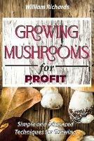 GROWING MUSHROOMS for PROFIT - Simple and Advanced Techniques for Growing - William Richards - cover