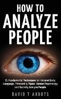 How To Analyze People: 21 Fundamental Techniques to Interpret Body Language, Personality Types, Human Psychology and Secretly Analyze People