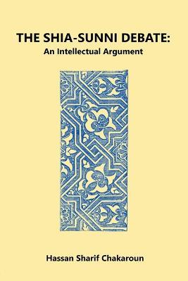 The Shia-Sunni Debate: An Intellectual Argument - Hassan Sharif Chakaroun - cover