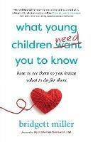 What Young Children Need You to Know: How to see them so you know what to do for them - Bridgett Miller - cover