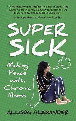 Super Sick: Making Peace with Chronic Illness - Allison Alexander - cover