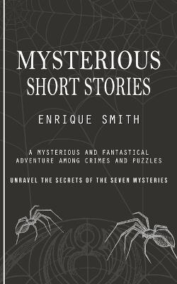 Mysterious Short Stories: A Mysterious and Fantastical Adventure Among Crimes and Puzzles (Unravel the Secrets of the Seven Mysteries) - Enrique Smith - cover
