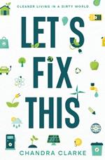 Let's Fix This: Cleaner Living in a Dirty World