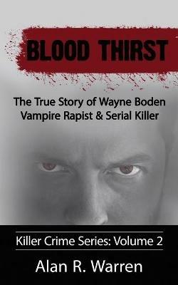 Blood Thirst; The True Story of Wayne Boden Vampire Rapist & Serial Killer - Alan R Warren - cover