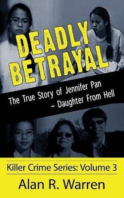 Deadly Betrayal; The True Story of Jennifer Pan Daughter from Hell - Alan R Warren - cover