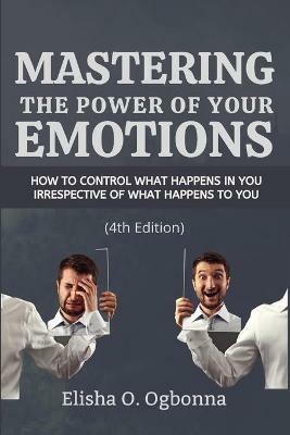 Mastering the Power of your Emotions: How to control what happens in you irrespective of what happens to you - Elisha O Ogbonna - cover