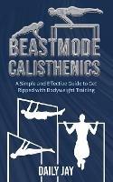 Beastmode Calisthenics: A Simple and Effective Guide to Get Ripped with Bodyweight Training - Daily Jay - cover