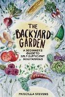 The Backyard Garden: A Beginner's Guide to Self-Sufficient Mini Farming