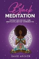 Black Meditation: Ten Practices for Self Care, Mindfulness, and Self Determination - David Archer - cover