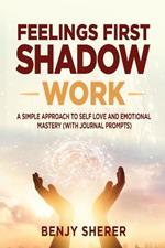 Feelings First Shadow Work: A Simple Approach to Self Love and Emotional Mastery (with Journal Prompts)