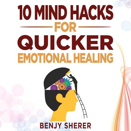 10 Mind Hacks for Quicker Emotional Healing