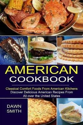 American Cookbook: Discover Delicious American Recipes From All-over the United States (Classical Comfort Foods From American Kitchens) - Dawn Smith - cover