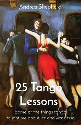 25 Tango Lessons: Some of the things tango taught me about life and vice versa - Andrea Shepherd - cover