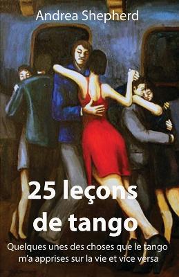 25 lecons de tango: Quelques-unes des choses que le tango m'a apprises sur la vie et vice versa - Andrea Shepherd - cover