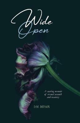 Wide Open: A True Story of Surviving a Series of Sexual Assaults, Healing Trauma and Recovering from Post-Traumatic Stress Disorder - D M Ditson - cover