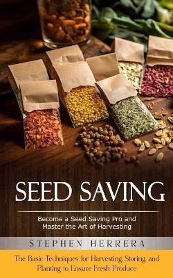 Seed Saving: Become a Seed Saving Pro and Master the Art of Harvesting (The Basic Techniques for Harvesting, Storing, and Planting to Ensure Fresh Produce) - Stephen Herrera - cover