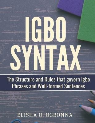 Igbo Syntax: The Structure and Rules that Govern Igbo Phrases and Well-formed Sentences - Elisha O Ogbonna - cover