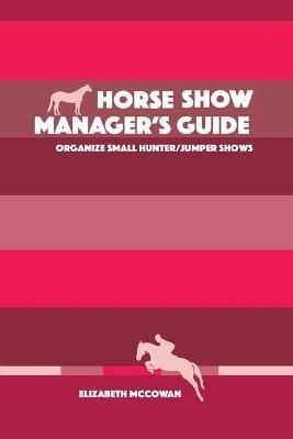 Horse Show Manager's Guide: organize small hunter/jumper shows - Elizabeth McCowan - cover