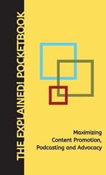 Maximizing Content Promotion, Podcasting and Advocacy: The Explained! Pocketbook