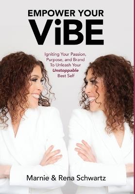 Empower Your Vibe: Igniting Your Passion, Purpose, and Brand To Unleash Your Unstoppable Best Self - Marnie And Rena Schwartz - cover